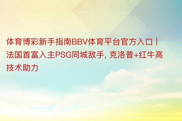 体育博彩新手指南BBV体育平台官方入口 | 法国首富入主PSG同城敌手, 克洛普+红牛高技术助力