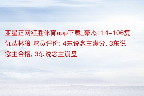 亚星正网红胜体育app下载_豪杰114-106复仇丛林狼 球员评价: 4东说念主满分, 3东说念主合格, 3东说念主崩盘