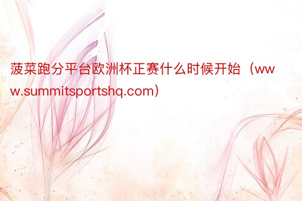 菠菜跑分平台欧洲杯正赛什么时候开始（www.summitsportshq.com）