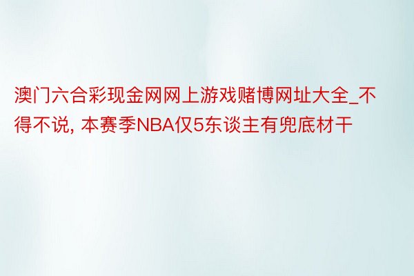 澳门六合彩现金网网上游戏赌博网址大全_不得不说, 本赛季NBA仅5东谈主有兜底材干