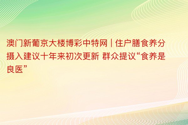 澳门新葡京大楼博彩中特网 | 住户膳食养分摄入建议十年来初次更新 群众提议“食养是良医”