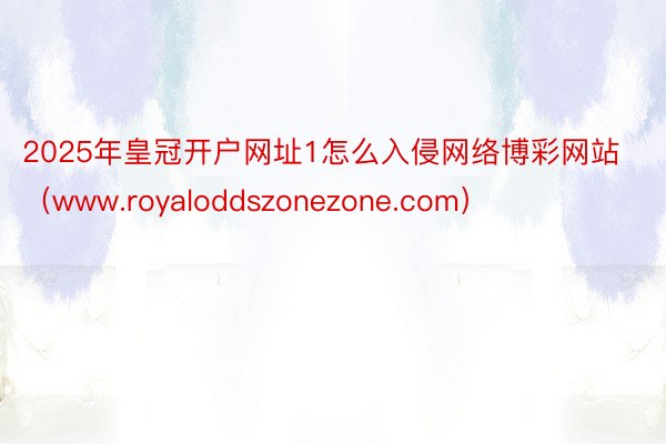 2025年皇冠开户网址1怎么入侵网络博彩网站（www.royaloddszonezone.com）