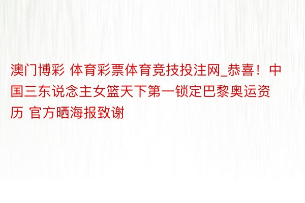 澳门博彩 体育彩票体育竞技投注网_恭喜！中国三东说念主女篮天下第一锁定巴黎奥运资历 官方晒海报致谢