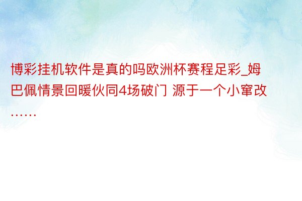 博彩挂机软件是真的吗欧洲杯赛程足彩_姆巴佩情景回暖伙同4场破门 源于一个小窜改……