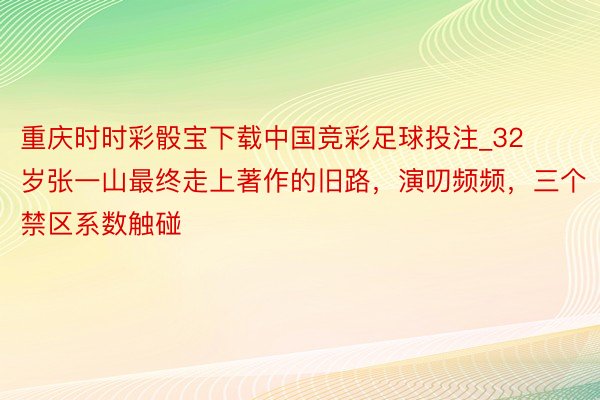重庆时时彩骰宝下载中国竞彩足球投注_32岁张一山最终走上著作的旧路,演叨频频,三个禁区系数触碰