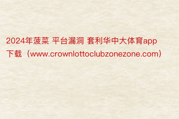 2024年菠菜 平台漏洞 套利华中大体育app下载(www.crownlottoclubzonezone.com)